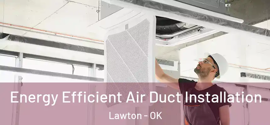  Energy Efficient Air Duct Installation Lawton - OK